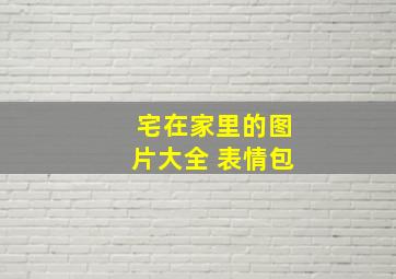 宅在家里的图片大全 表情包